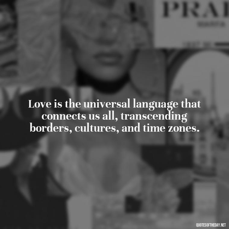 Love is the universal language that connects us all, transcending borders, cultures, and time zones. - Love Quotes About The World