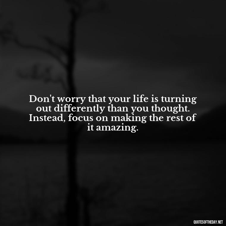 Don't worry that your life is turning out differently than you thought. Instead, focus on making the rest of it amazing. - Short Quotes For Retirement