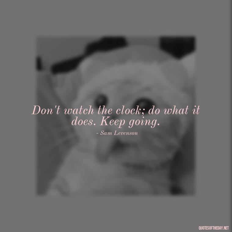 Don't watch the clock; do what it does. Keep going. - Short Nana Quotes