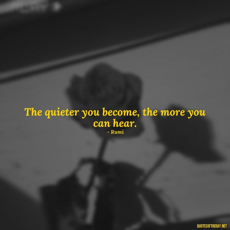 The quieter you become, the more you can hear. - Rumi Short Quotes