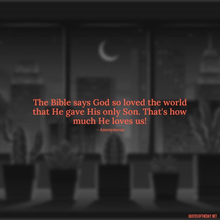 The Bible says God so loved the world that He gave His only Son. That's how much He loves us! - Jesus Loves Me Quotes