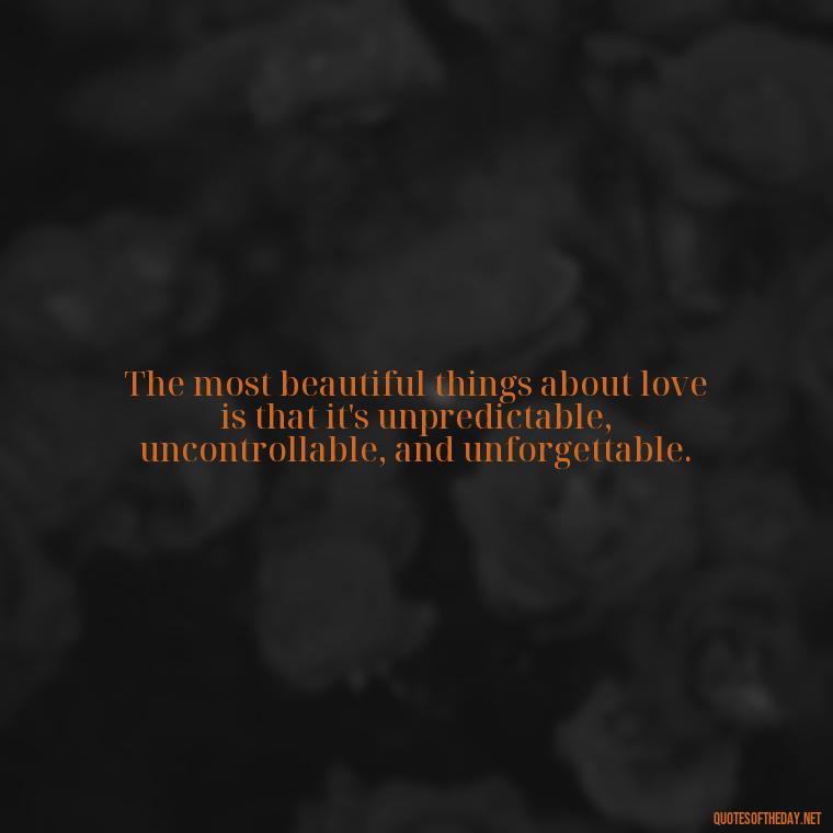 The most beautiful things about love is that it's unpredictable, uncontrollable, and unforgettable. - Cute Goofy Love Quotes