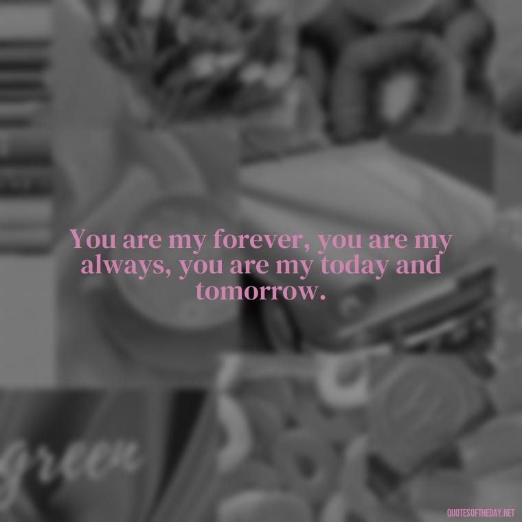 You are my forever, you are my always, you are my today and tomorrow. - Love Pictures And Quotes For Him