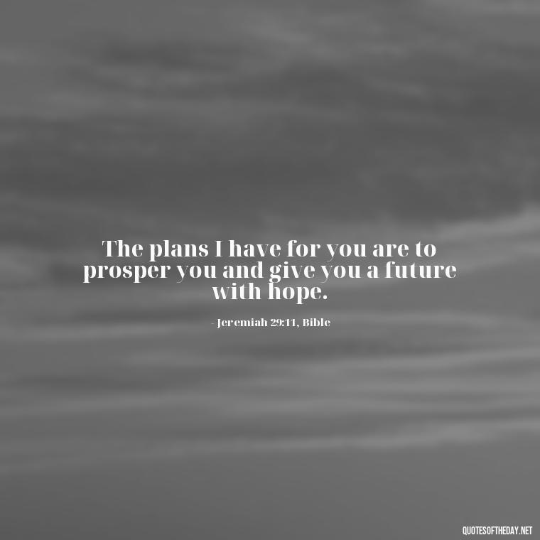 The plans I have for you are to prosper you and give you a future with hope. - I Love It When A Plan Comes Together Quote