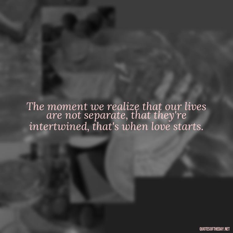 The moment we realize that our lives are not separate, that they're intertwined, that's when love starts. - John Green Love Quotes