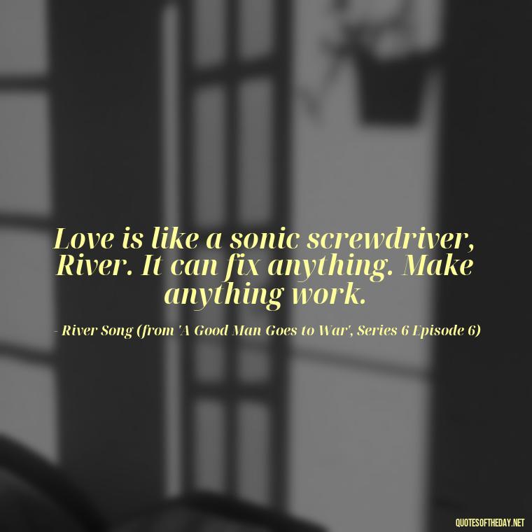 Love is like a sonic screwdriver, River. It can fix anything. Make anything work. - Love Quotes From Doctor Who