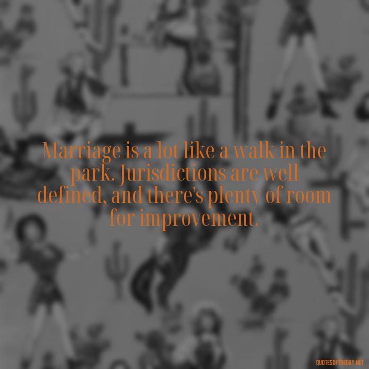 Marriage is a lot like a walk in the park. Jurisdictions are well defined, and there's plenty of room for improvement. - Short Quotes For Newly Married Couple