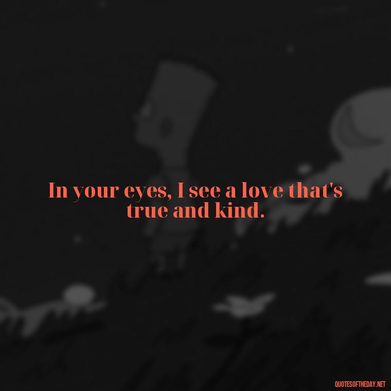 In your eyes, I see a love that's true and kind. - Love Quotes Short And Simple