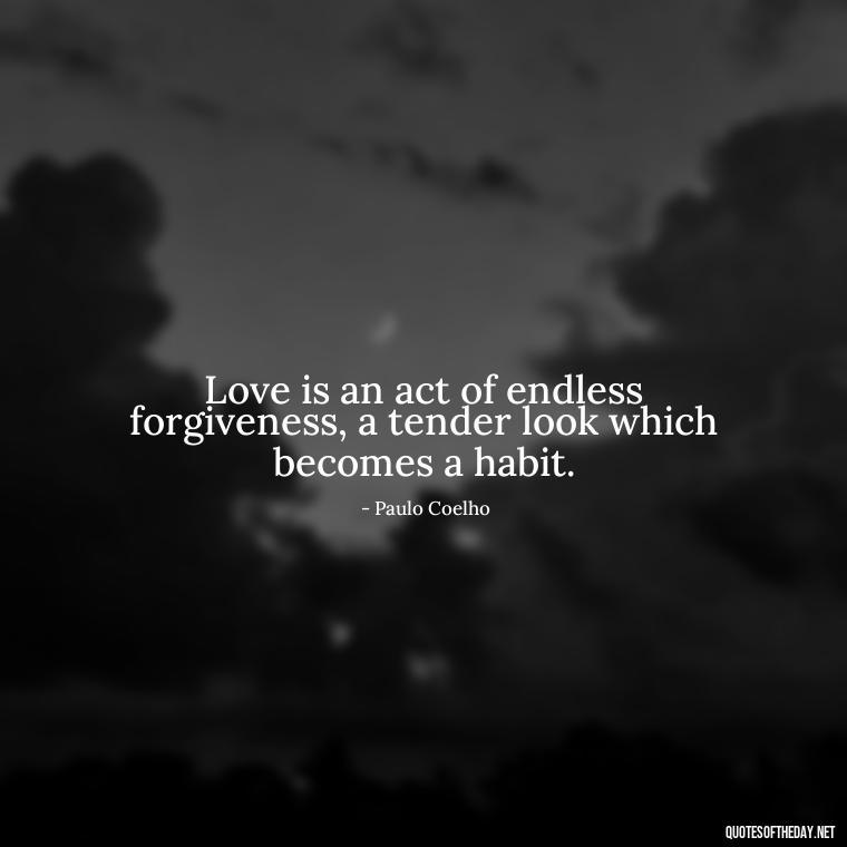 Love is an act of endless forgiveness, a tender look which becomes a habit. - Love Those Who Love You Quotes