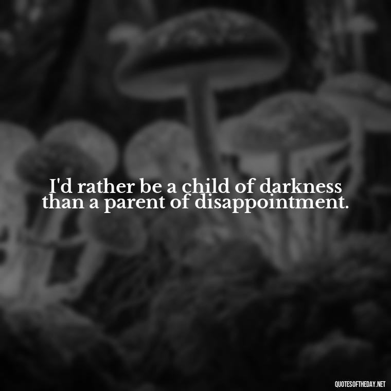 I'd rather be a child of darkness than a parent of disappointment. - Dark Quotes Short