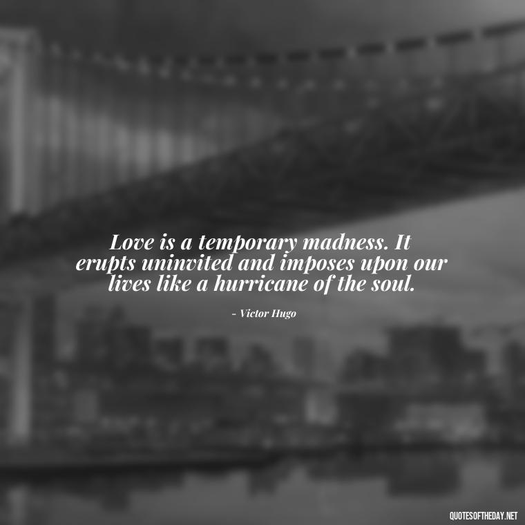 Love is a temporary madness. It erupts uninvited and imposes upon our lives like a hurricane of the soul. - Couple Romantic True Love Quotes