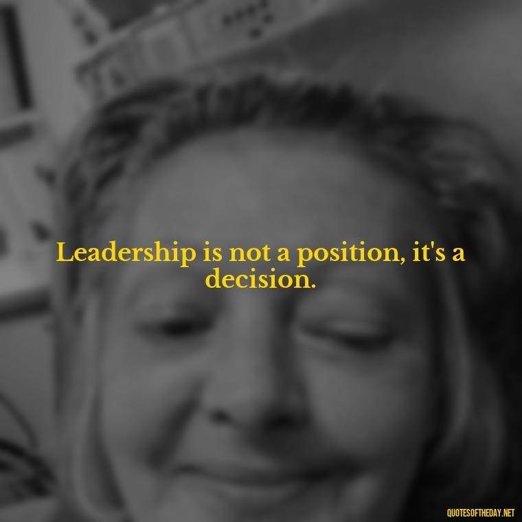 Leadership is not a position, it's a decision. - Short Ldr Quotes