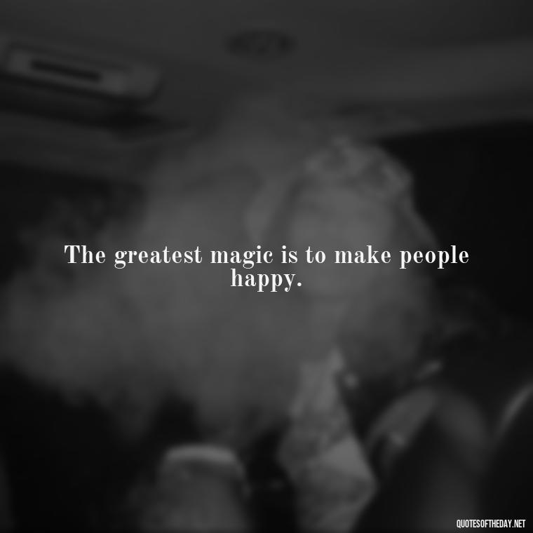 The greatest magic is to make people happy. - Short Magic Quotes