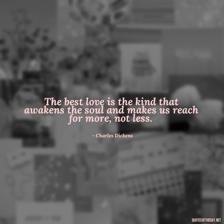 The best love is the kind that awakens the soul and makes us reach for more, not less. - Beautiful Love Quotes And Sayings For Him