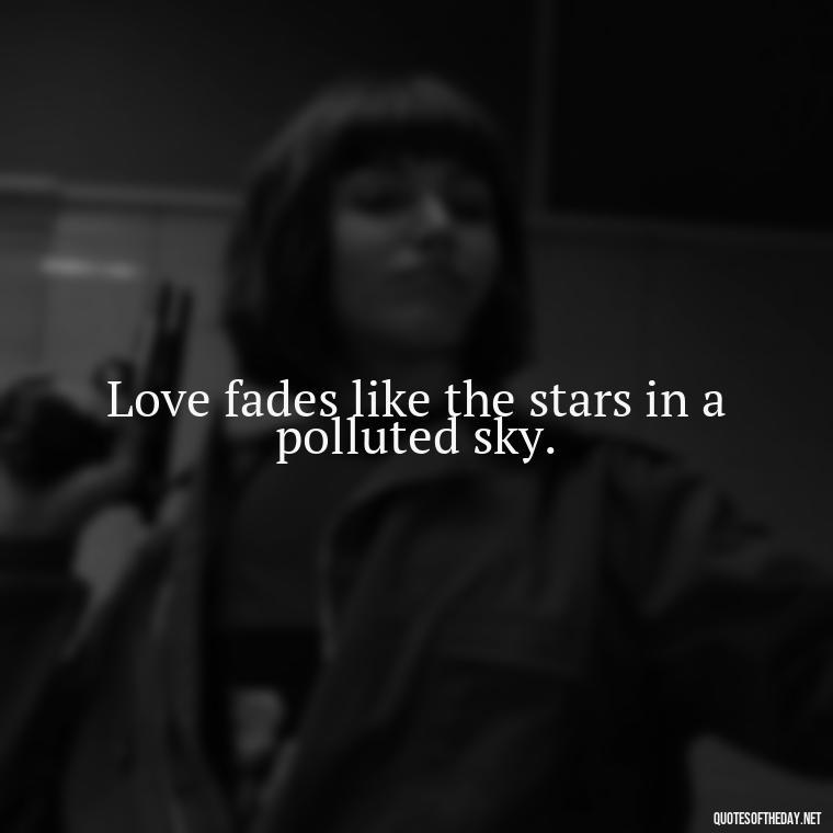 Love fades like the stars in a polluted sky. - Short Breakup Quotes