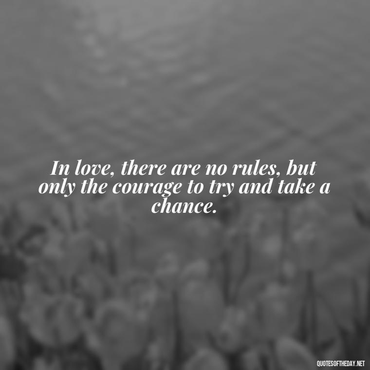 In love, there are no rules, but only the courage to try and take a chance. - Love Quotes From Classic Literature