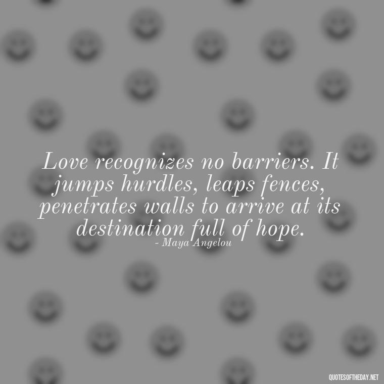 Love recognizes no barriers. It jumps hurdles, leaps fences, penetrates walls to arrive at its destination full of hope. - Love Quotes Tattoo