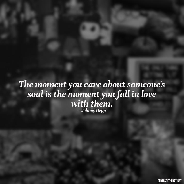 The moment you care about someone's soul is the moment you fall in love with them. - Johnny Depp Quotes About Love