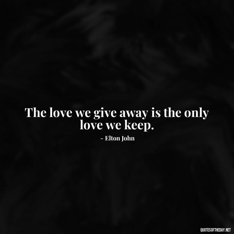 The love we give away is the only love we keep. - I Wish You Loved Me Quotes