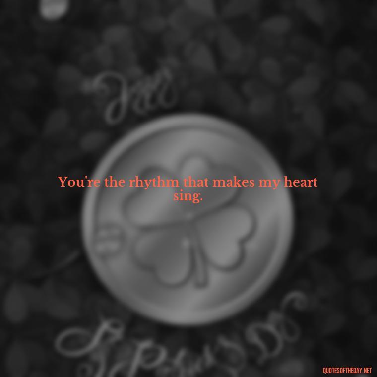 You're the rhythm that makes my heart sing. - Fake Love Quotes For Him