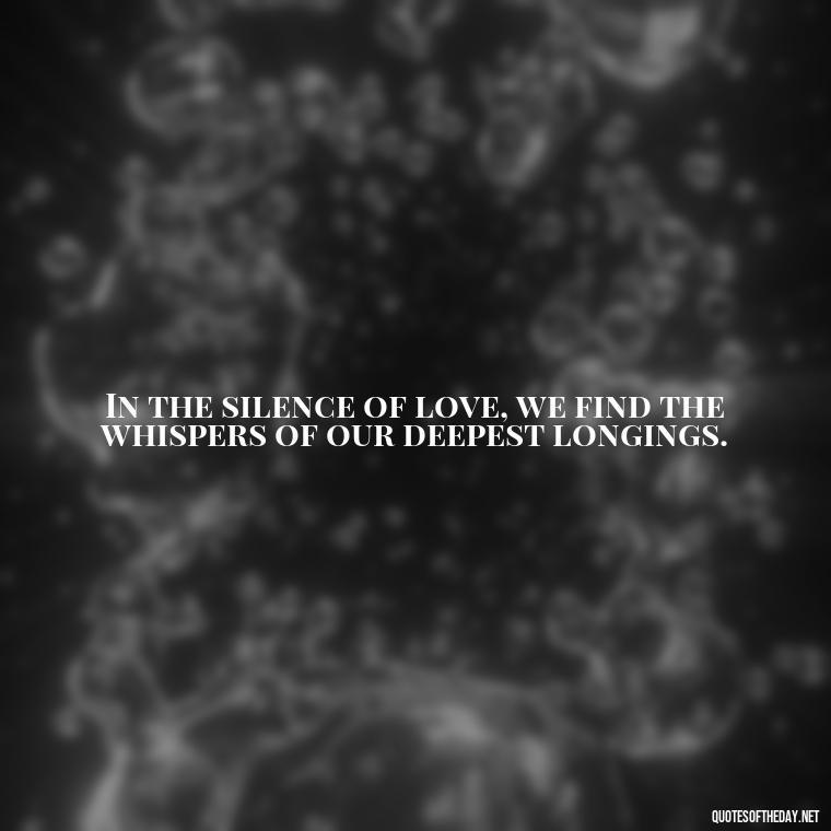 In the silence of love, we find the whispers of our deepest longings. - Franz Kafka Quotes Love