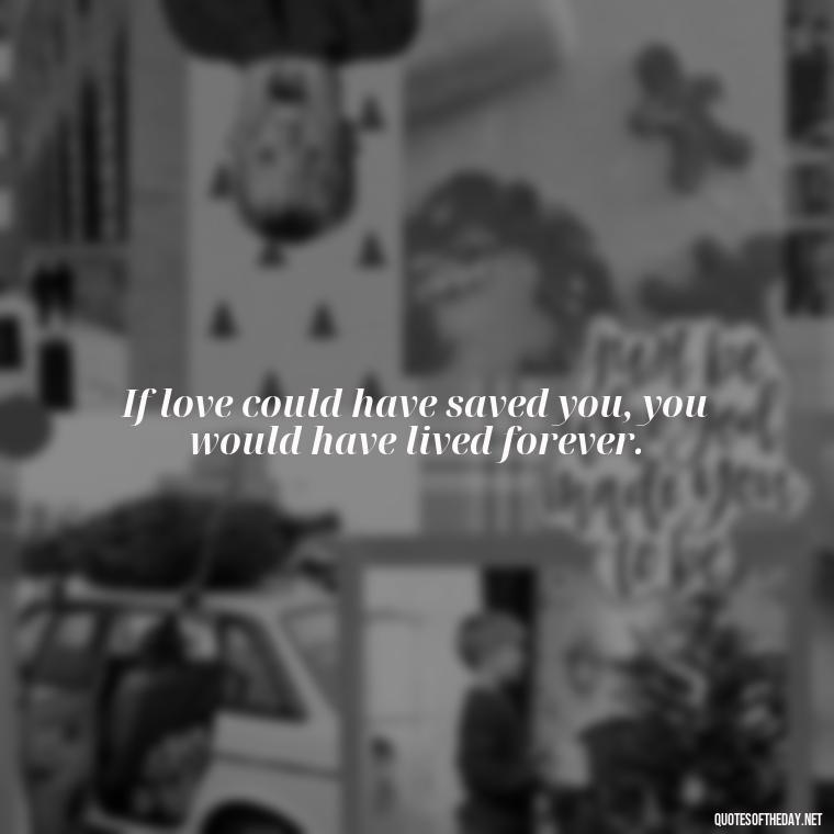 If love could have saved you, you would have lived forever. - Quotes About A Dogs Love