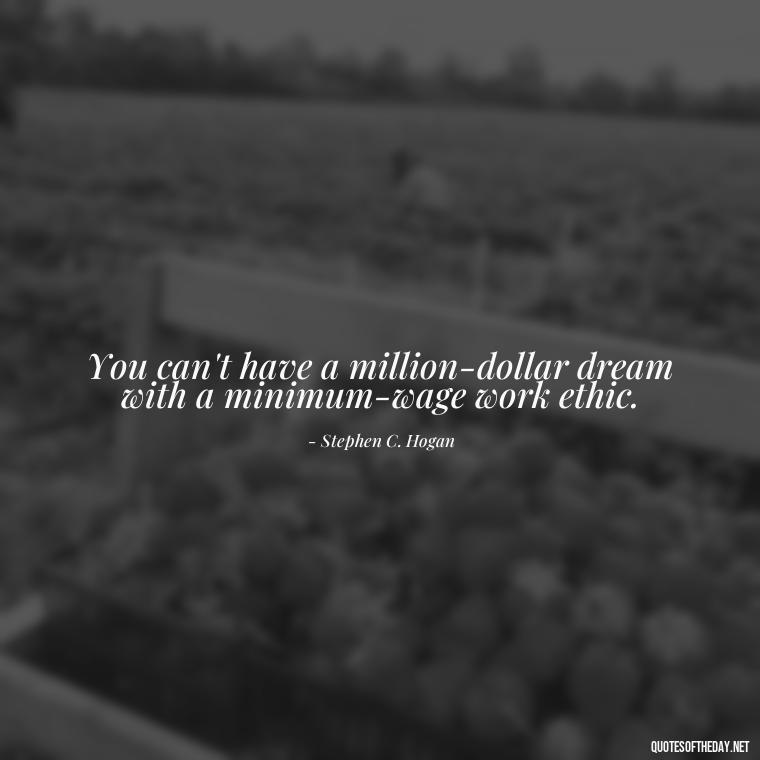 You can't have a million-dollar dream with a minimum-wage work ethic. - Love Him Unconditionally Quotes