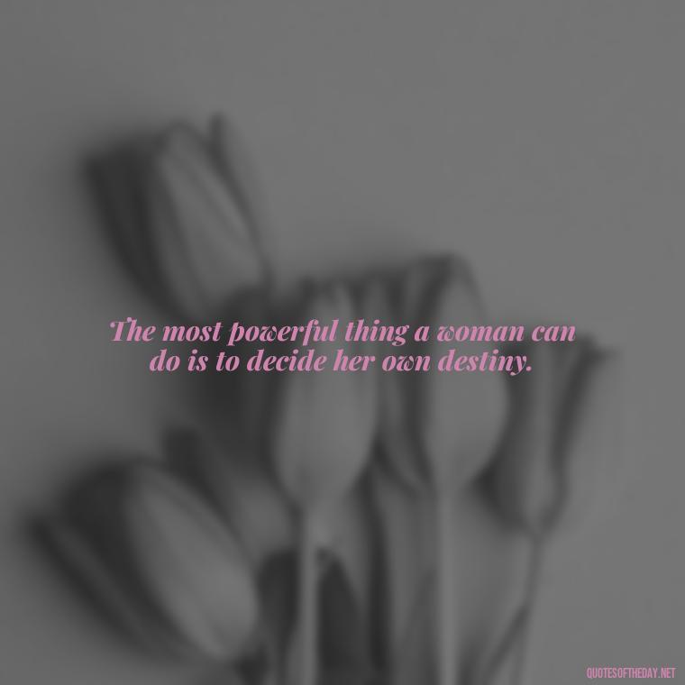 The most powerful thing a woman can do is to decide her own destiny. - Short Quotes About Women