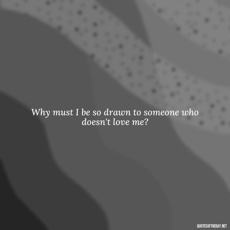 Why must I be so drawn to someone who doesn't love me? - I Hate That I Love You Quotes