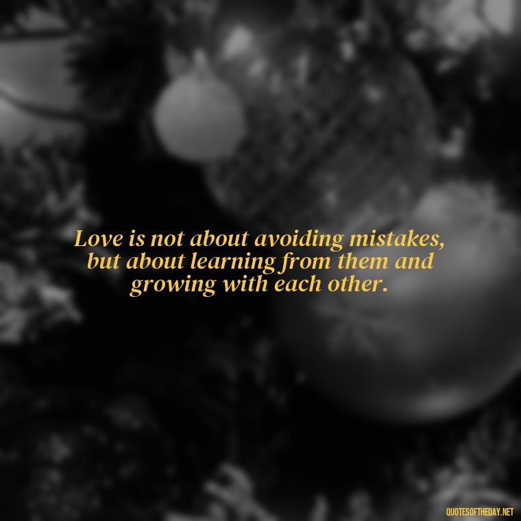 Love is not about avoiding mistakes, but about learning from them and growing with each other. - Love Quotes About Mistakes