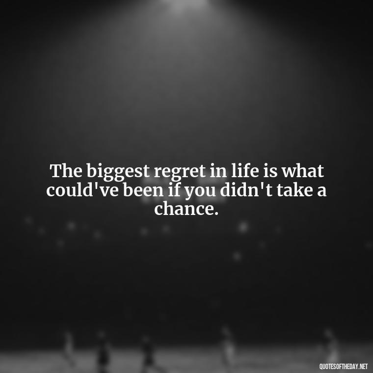 The biggest regret in life is what could've been if you didn't take a chance. - Broken In Love Quotes