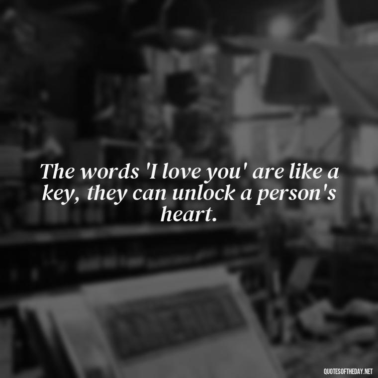 The words 'I love you' are like a key, they can unlock a person's heart. - Quotes About Confessing Love