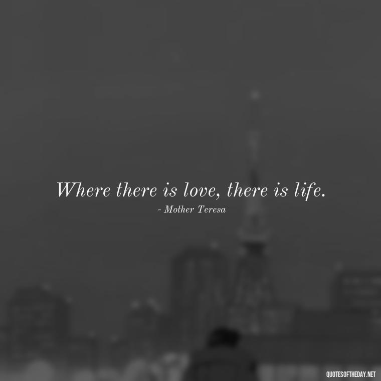 Where there is love, there is life. - Love And Need Quotes