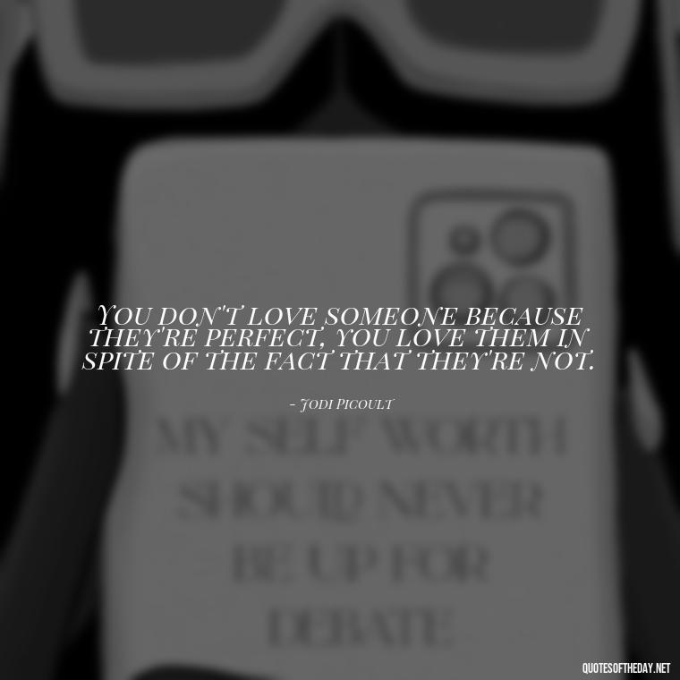 You don't love someone because they're perfect, you love them in spite of the fact that they're not. - Quotes About Love To My Husband