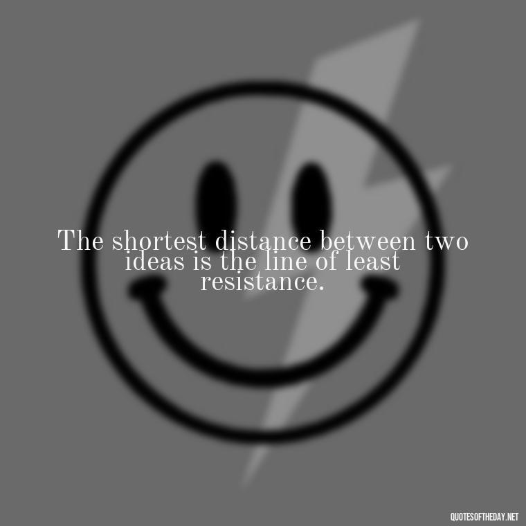 The shortest distance between two ideas is the line of least resistance. - How To Shorten Quotes