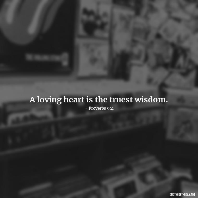 A loving heart is the truest wisdom. - Love Quote From Bible