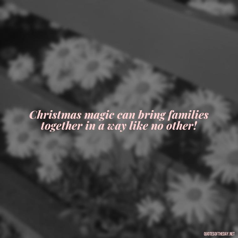 Christmas magic can bring families together in a way like no other! - Merry Christmas My Love Quote