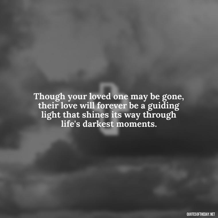 Though your loved one may be gone, their love will forever be a guiding light that shines its way through life's darkest moments. - Inspirational Quotes For Someone Who Lost A Loved One