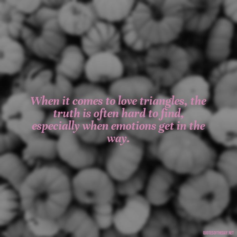 When it comes to love triangles, the truth is often hard to find, especially when emotions get in the way. - Quotes About Love Triangles