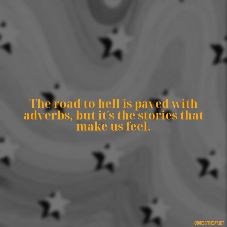 The road to hell is paved with adverbs, but it's the stories that make us feel. - Quotes Love Books