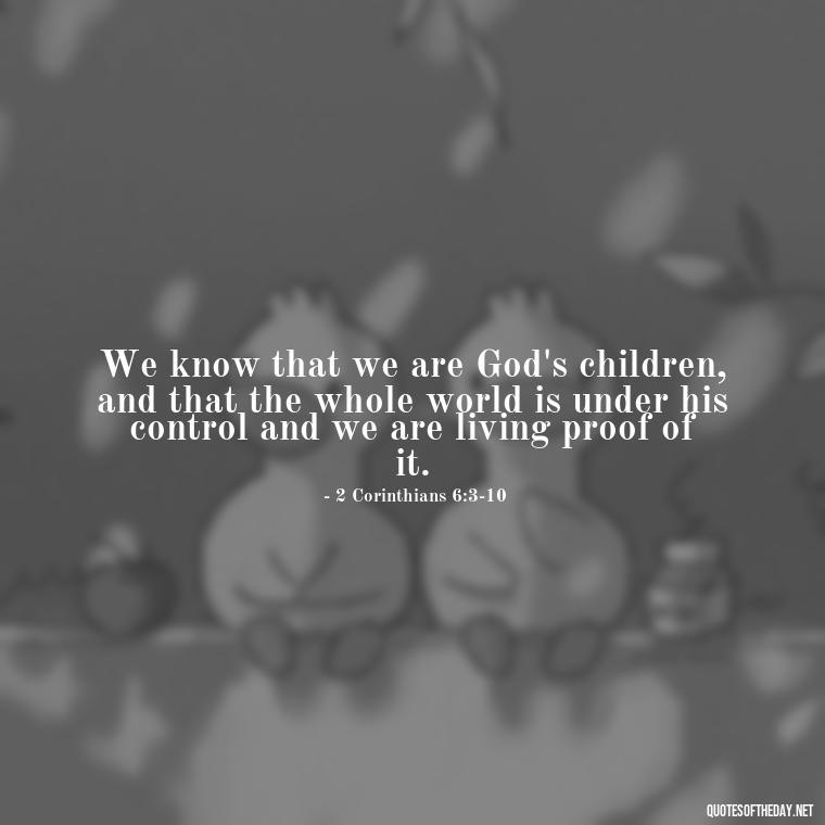 We know that we are God's children, and that the whole world is under his control and we are living proof of it. - Short Religious Inspirational Quotes