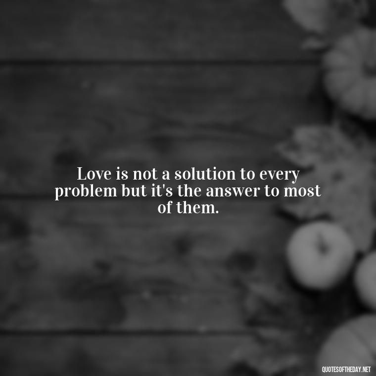 Love is not a solution to every problem but it's the answer to most of them. - Love Is Not Perfect Quotes