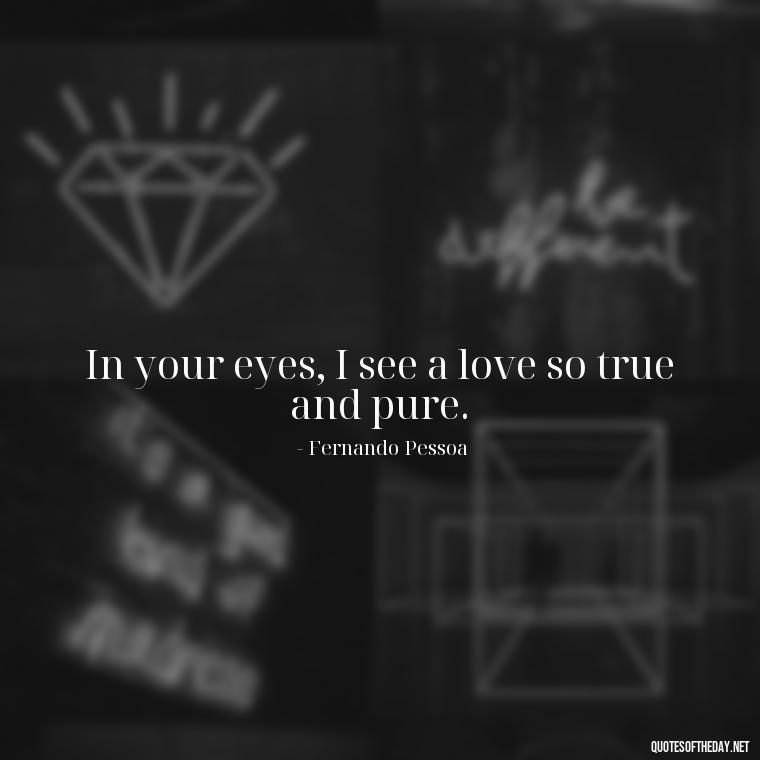 In your eyes, I see a love so true and pure. - Portuguese Love Quotes