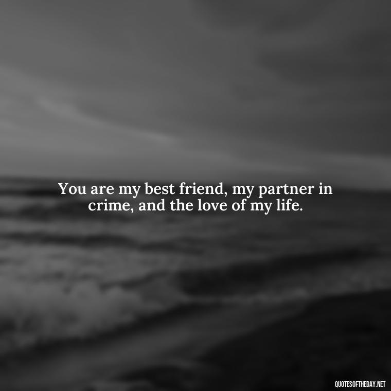 You are my best friend, my partner in crime, and the love of my life. - Love Quote For Her To Make Her Happy