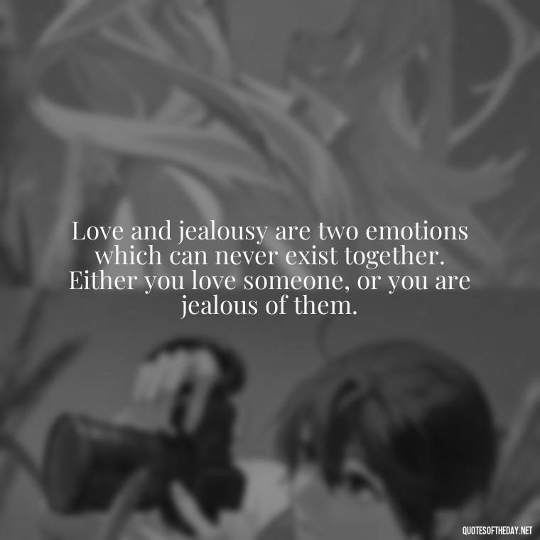 Love and jealousy are two emotions which can never exist together. Either you love someone, or you are jealous of them. - Love Is Not Jealous Bible Quote