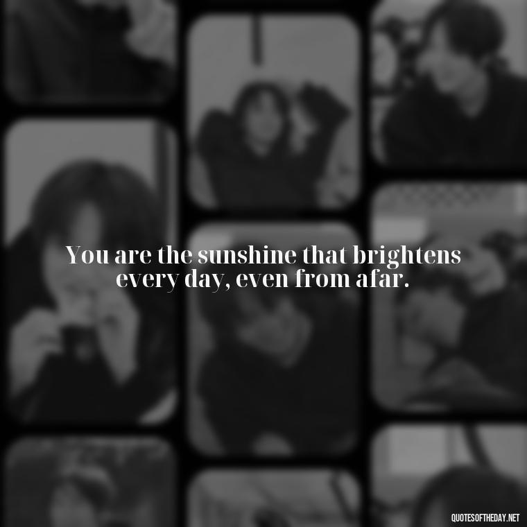 You are the sunshine that brightens every day, even from afar. - Love Quotes Long Distance For Her