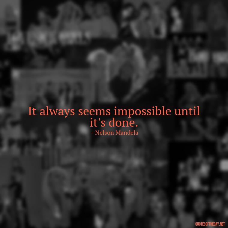 It always seems impossible until it's done. - Short Independent Quotes