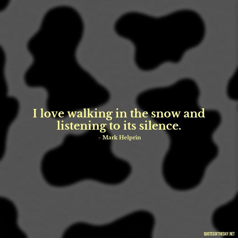 I love walking in the snow and listening to its silence. - Love The Snow Quotes