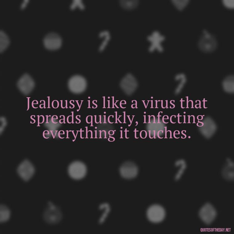 Jealousy is like a virus that spreads quickly, infecting everything it touches. - Jealous Quotes About Love