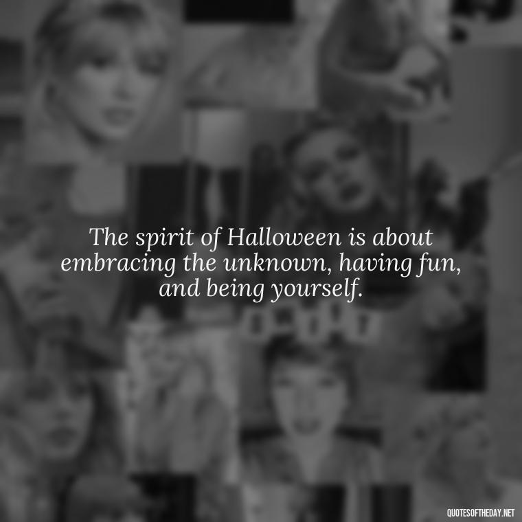 The spirit of Halloween is about embracing the unknown, having fun, and being yourself. - Halloween Short Quotes